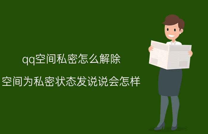 qq空间私密怎么解除 空间为私密状态发说说会怎样？